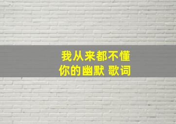 我从来都不懂你的幽默 歌词